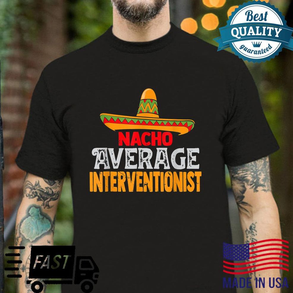 Nacho Average Interventionist Cinco De Mayo Mexican Matching Shirt