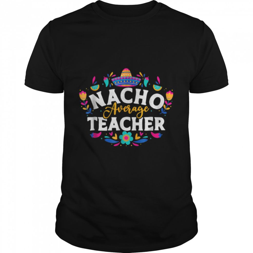 Nacho Average Teacher Cinco De Mayo Mexican Matching Family T Shirt B09W8XBWL5