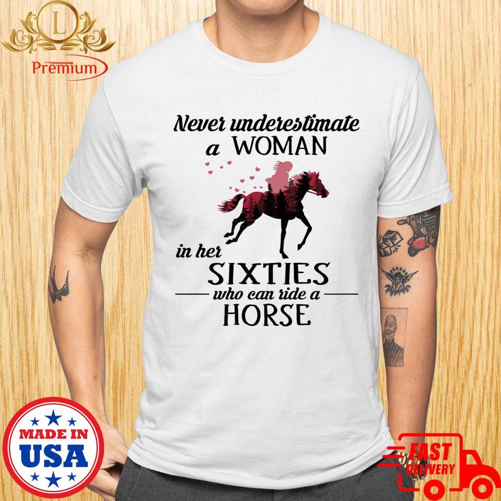 Never Underestimate A Woman In Her Sixties Who Can Ride A Horse Shirt