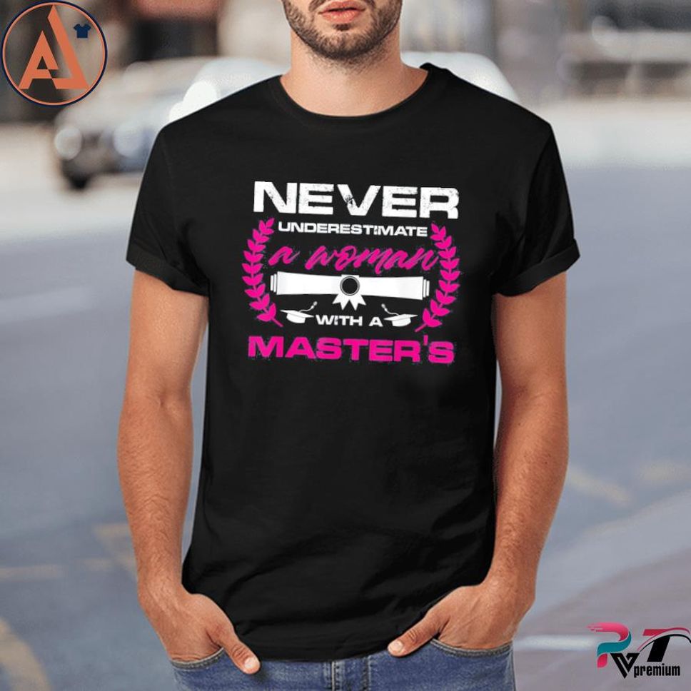 Never Underestimate A Women With A Master's Shirt
