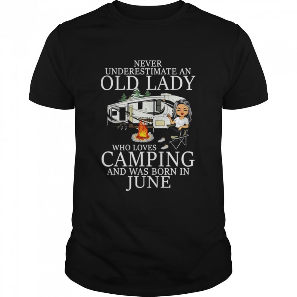 Never Underestimate An Old Lady Who Loves Camping And Was Born In June Shirt