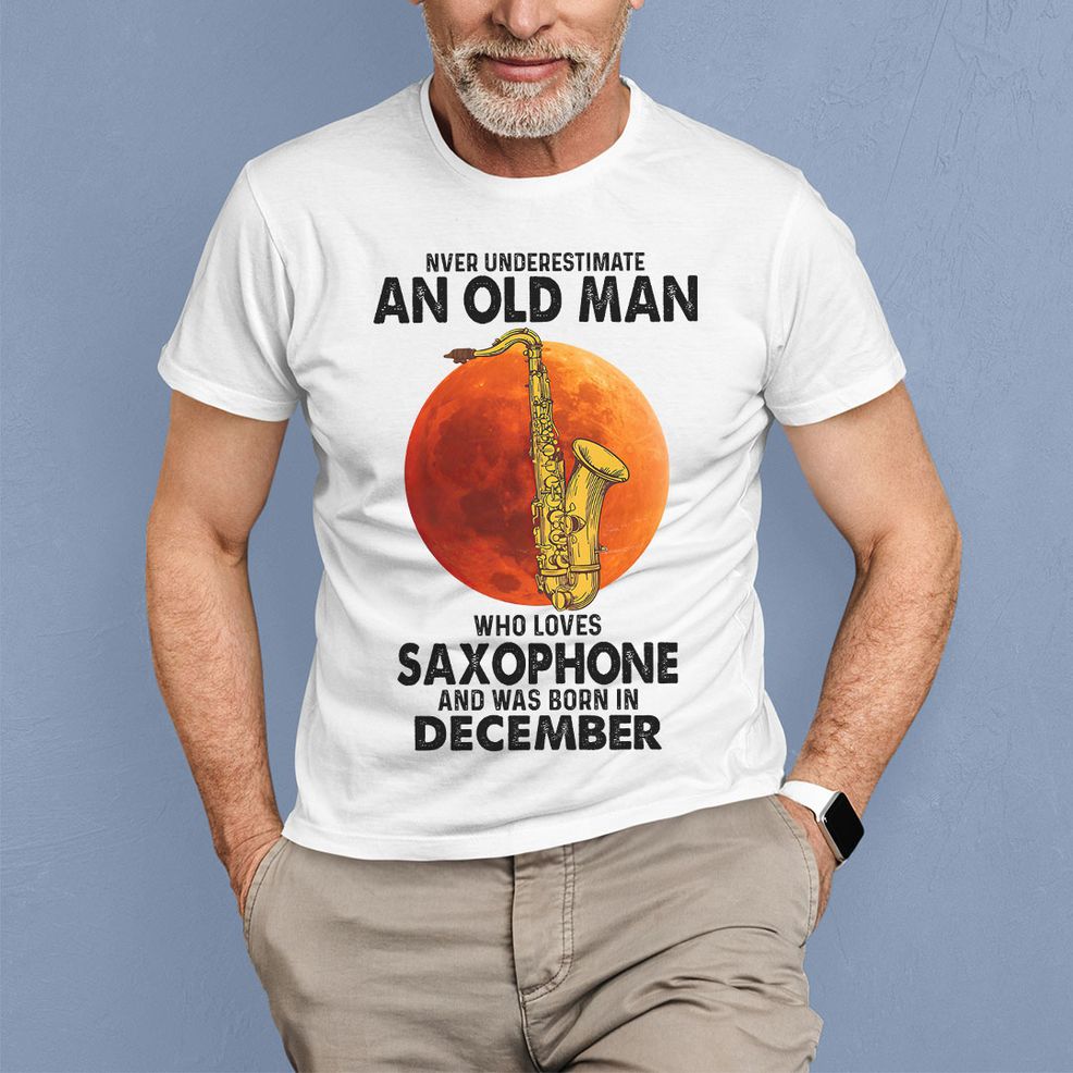 Never Underestimate An Old Man With A Saxophone Shirt December