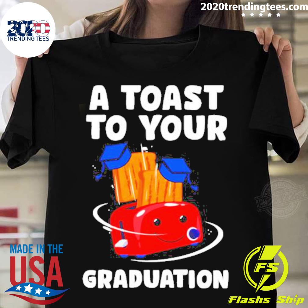 Nice a Toast To Your Graduation T-shirt