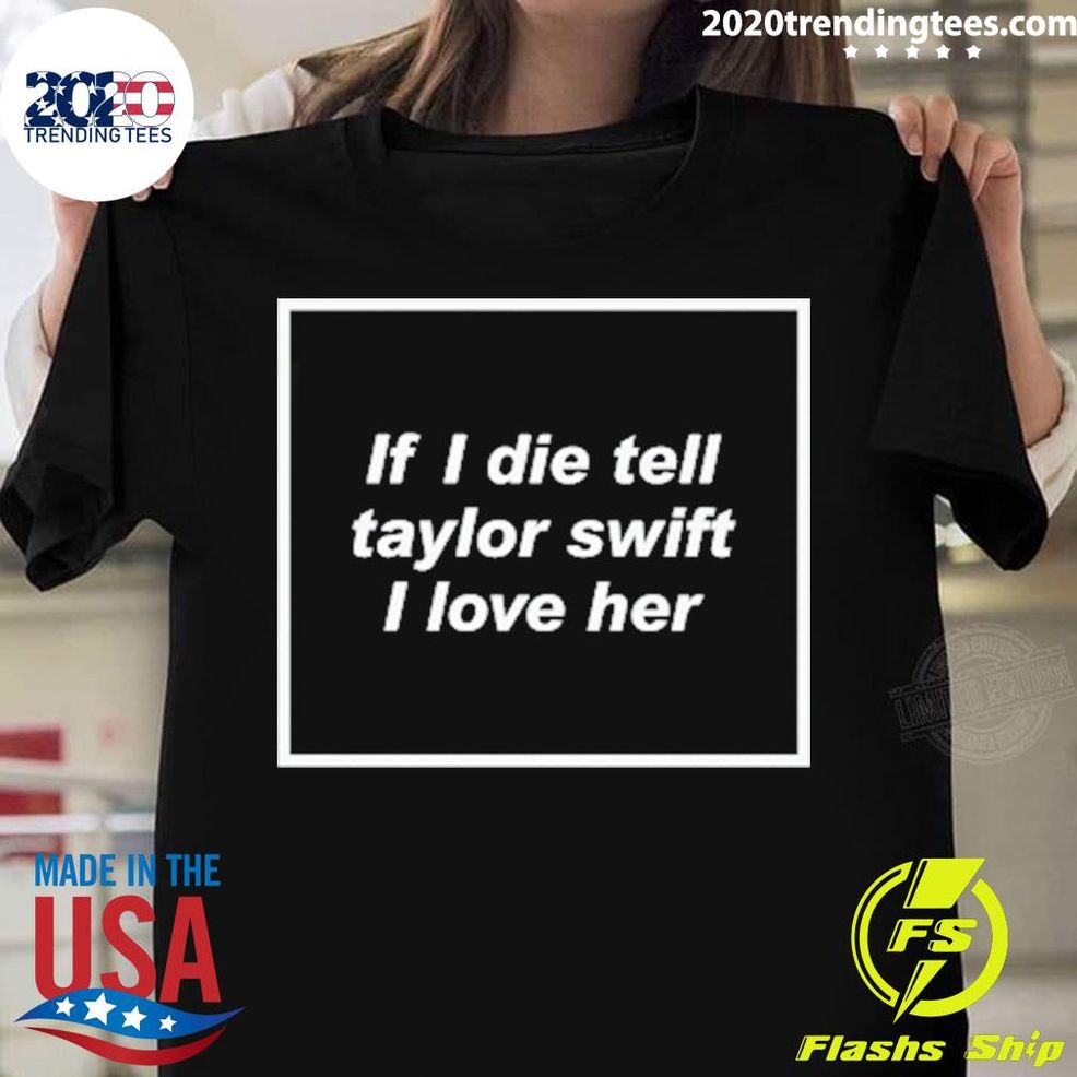 Nice Callie If I Die Tell Taylor Swift I Love Her T Shirt