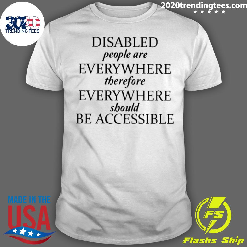 Nice disabled People Are Everywhere Therefore Everywhere Should Be Accessible T-shirt