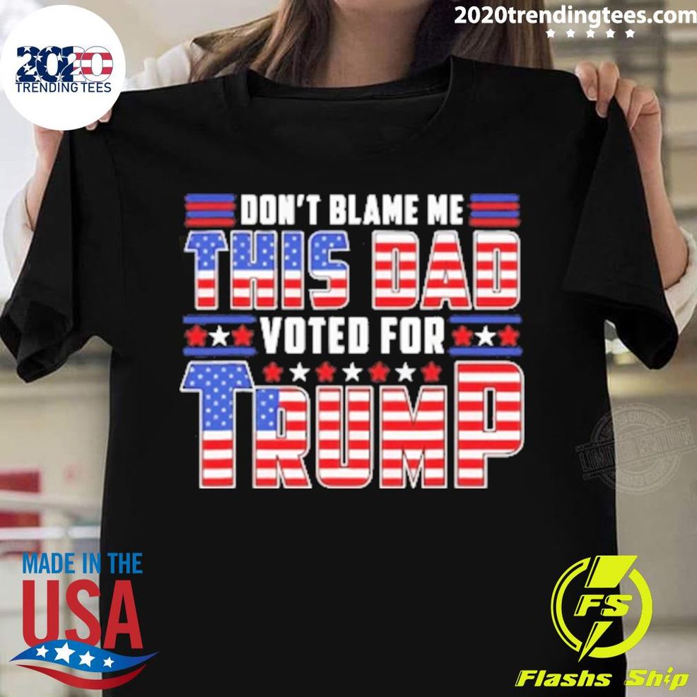 Nice Don’t Blame This Dad Vote For Trump T Shirt