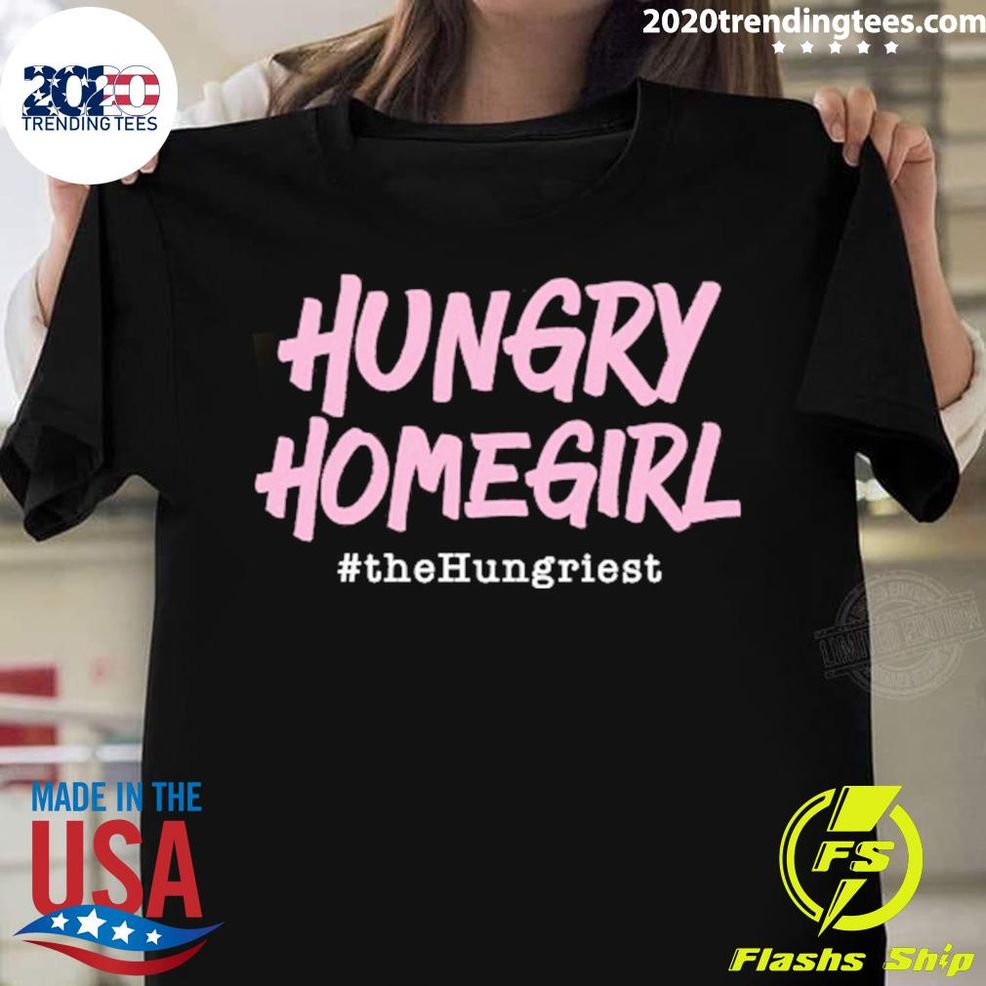 Nice Hungry Homegirl The Hungriest T Shirt