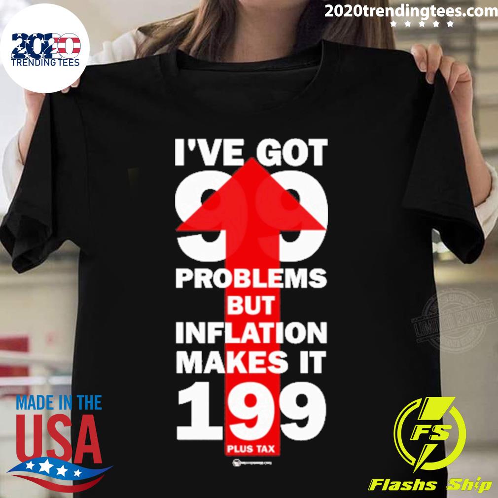 Nice i’ve Got 99 Problems But Inflation Makes It 199 Plus Tax T-shirt