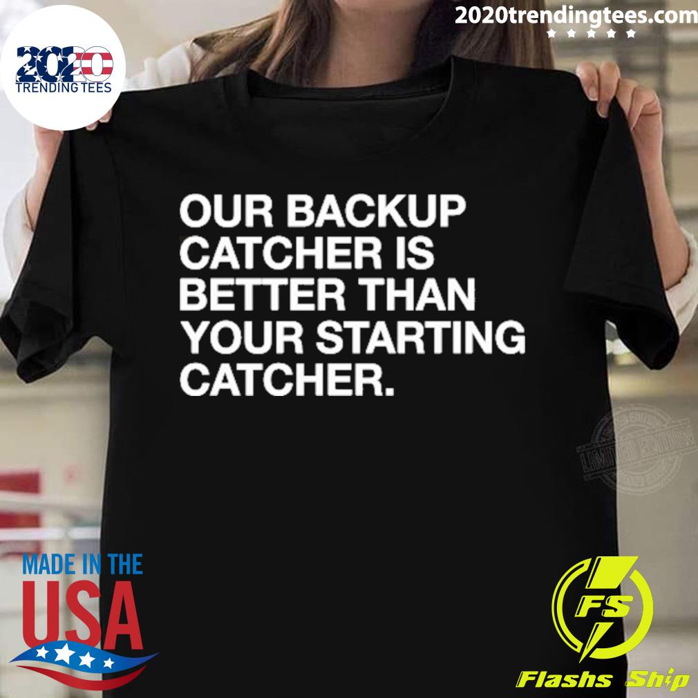 Nice our Backup Catcher Is Better Than Your Starting Catcher T-shirt