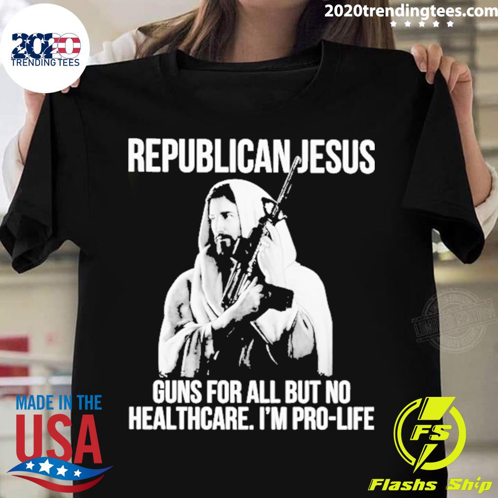Nice republican Jesus Guns For All But No Healthcare I’m Pro-Life T-shirt