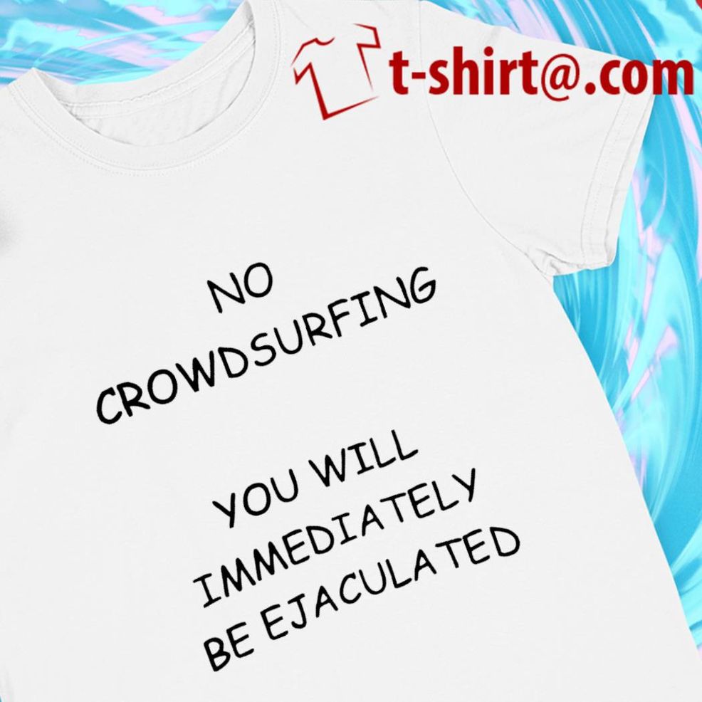 No Crowdsurfing You Will Immediately Be Ejaculated Funny T Shirt