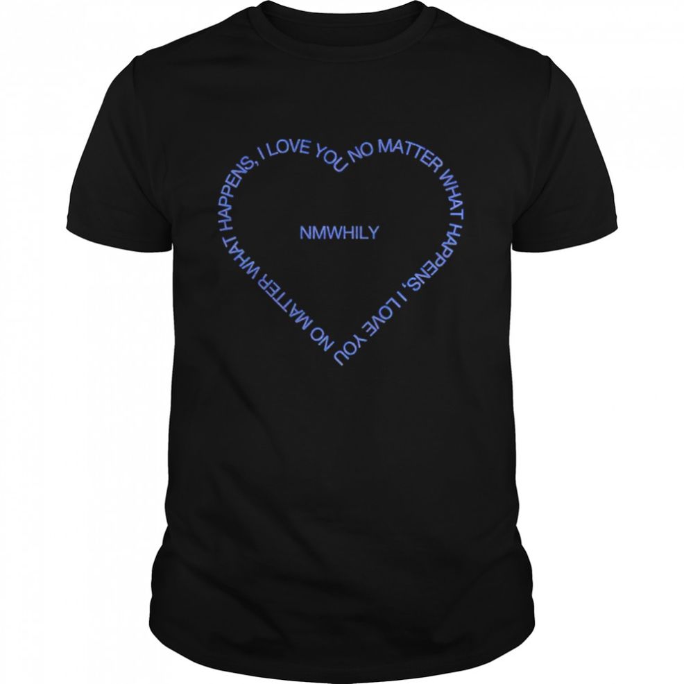 No Matter What Happens I Love You NMWHILY Shirt
