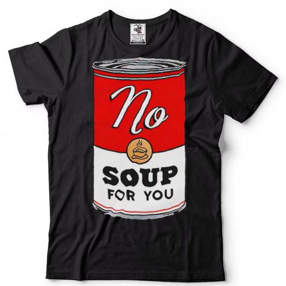 No Soup For You Shirt
