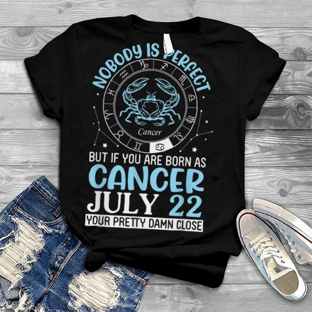 Nobody Perfect But If You Are Born As Cancer July 22 Pretty T Shirt