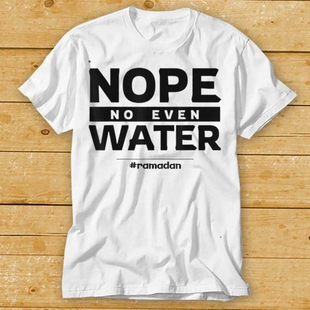 Nope No Even Water Ramadan Kareem Muslim Mubarak Islam T Shirt