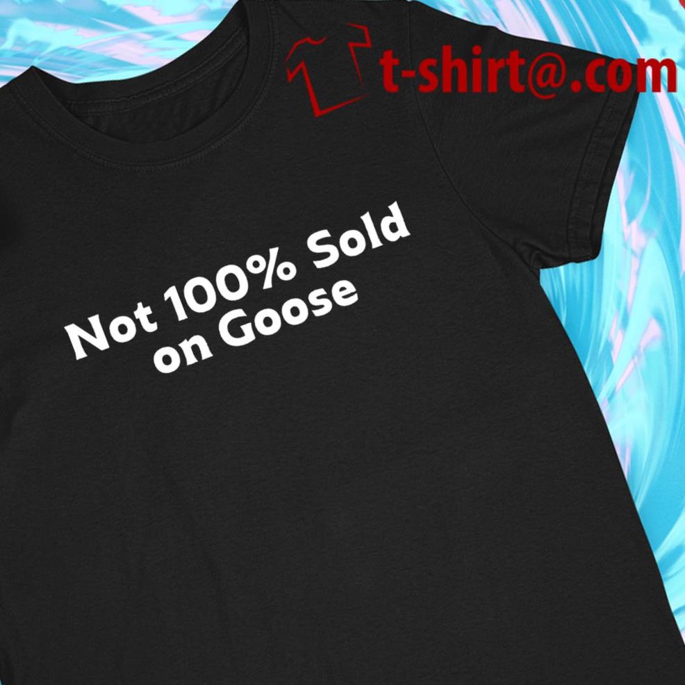 Not 100% Sold On Goose Funny T Shirt