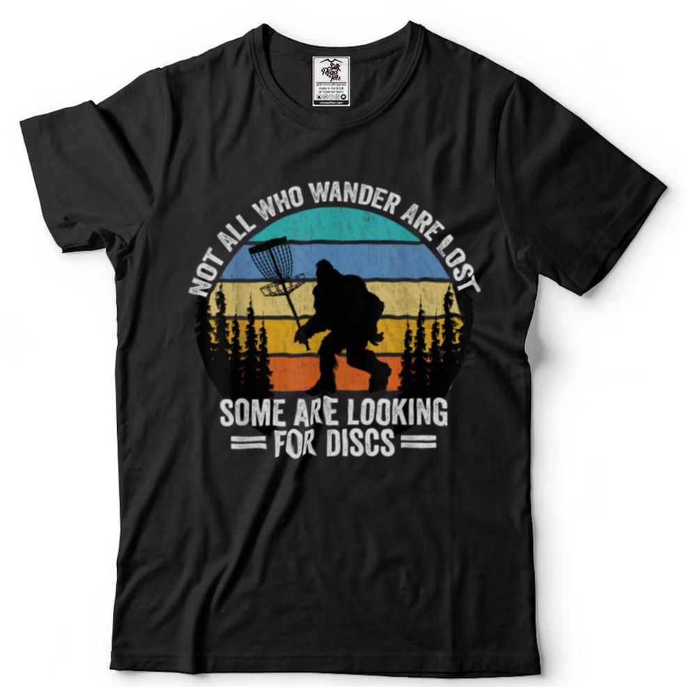 Not All Who Wander Are Lost Some Looking For Discs Bigfoot T Shirt