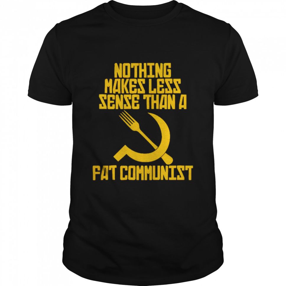 Nothing Makes Less Sense Than A Fat Communist Shirt