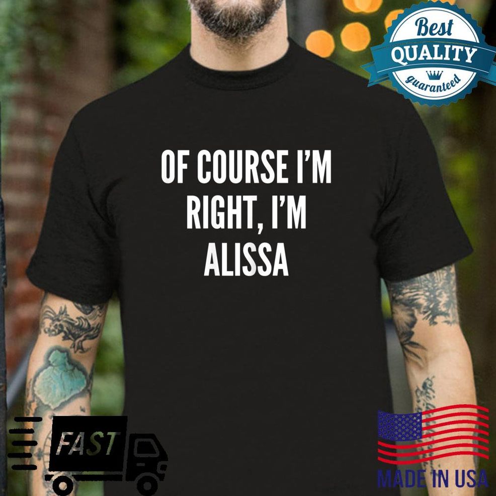 Of Course I'm Right, I'm Alissa Shirt