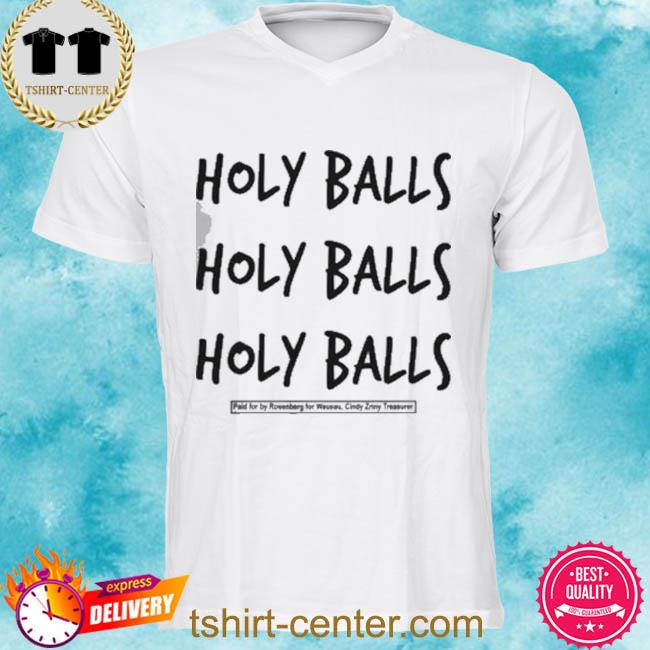 Officail Holy Balls Holy Balls Holy Balls Paid For By Rosenberg For Wausau Cindy Zriny Treasurer Shirt