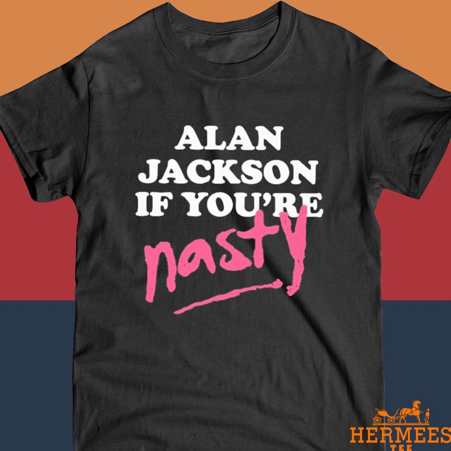 Official Alan Jackson If You’Re Nasty Shirt
