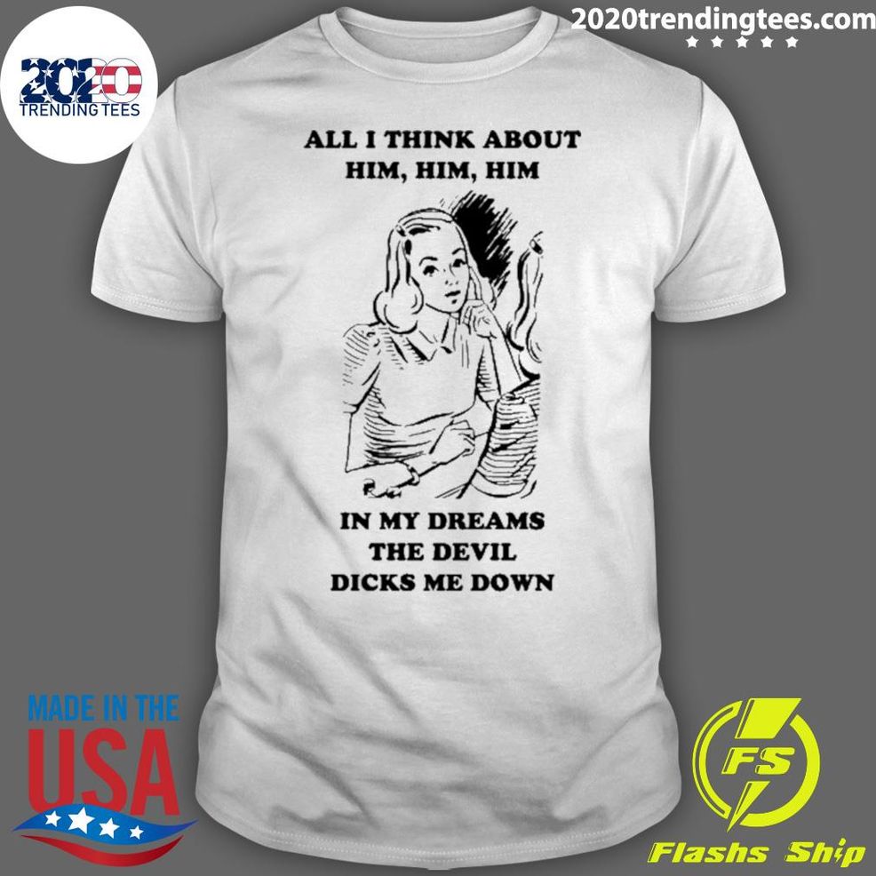 Official All I Think About Him Him Him In My Dreams The Devil Dicks Me Down Shirt