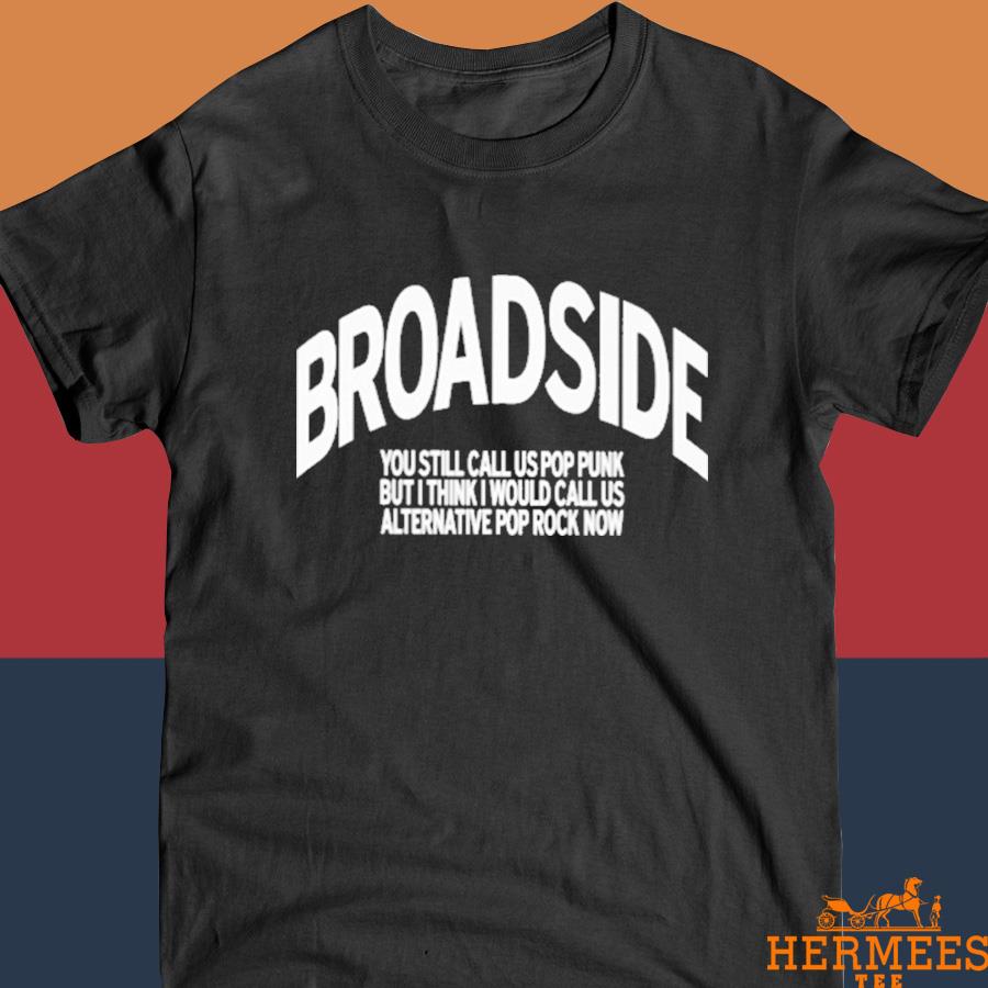 Official Broadside You Still Call Us Pop Punk But I Think I Would Call Us Alternative Pop Rock Now Shirt