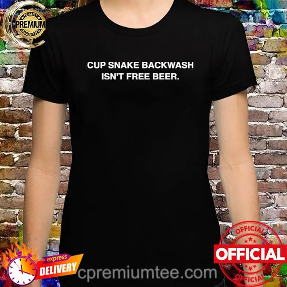 Official Cup Snake Backwash Isn’t Free Beer Shirt
