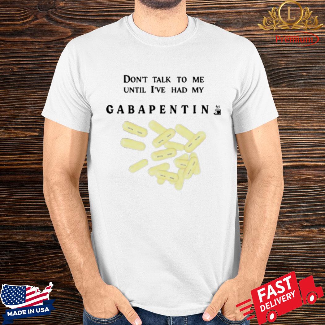 Official Don’t Talk To Me Until I’ve Had My Gabapentin Shirt