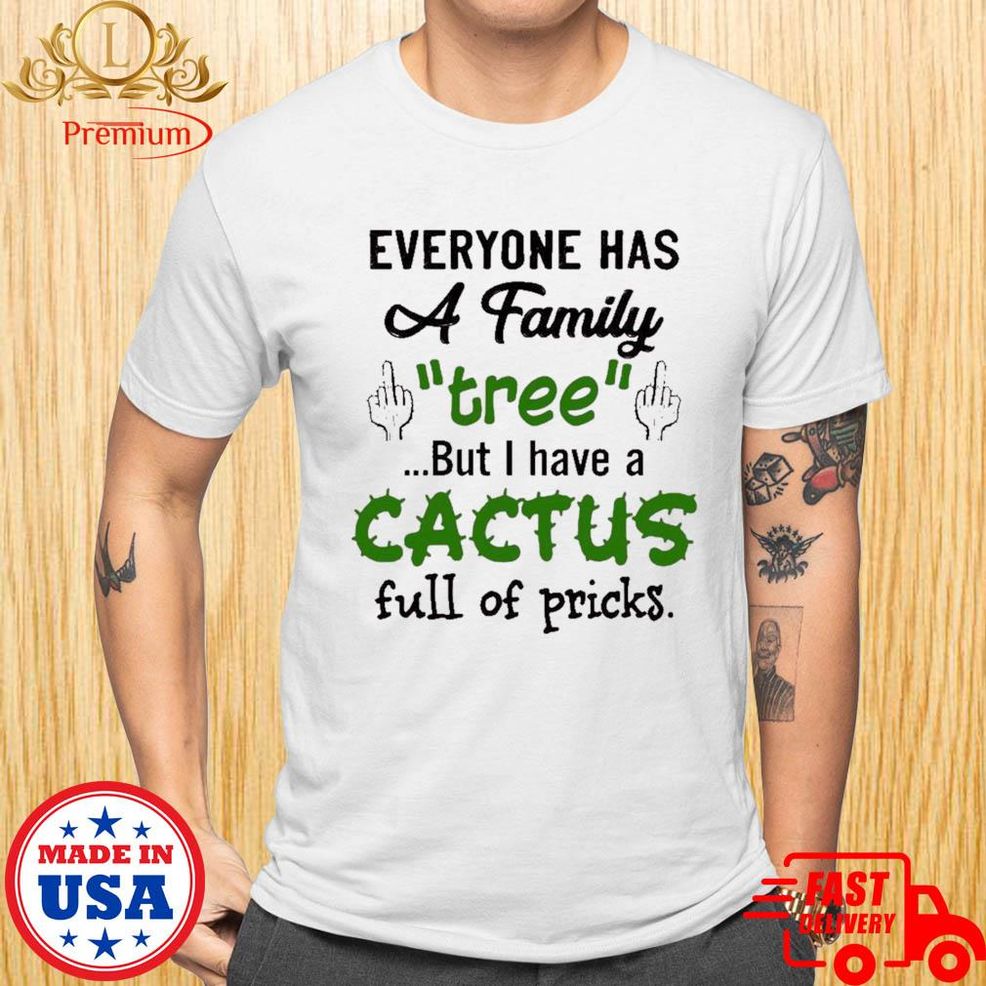 Official Everyone Has A Family Tree But I Have A Cactus Full Of Pricks Shirt