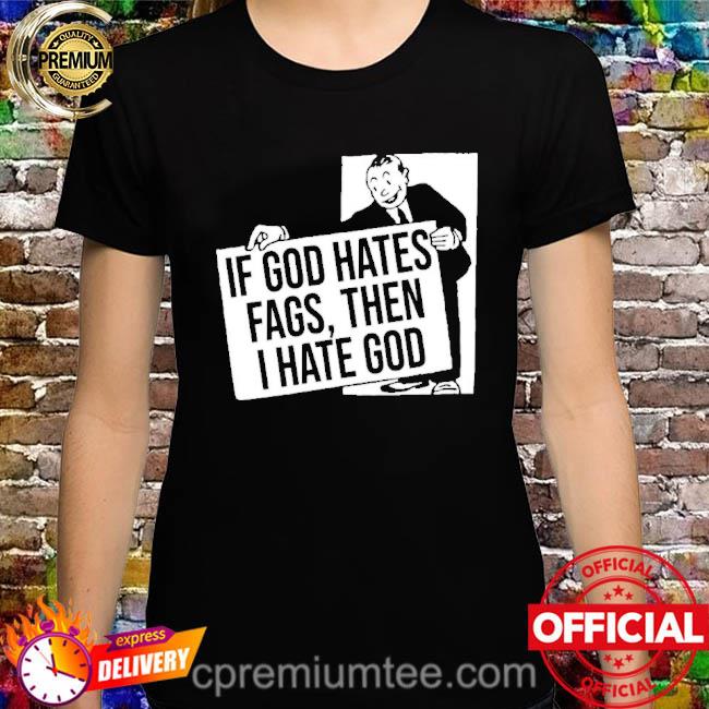 Official Existaint If God Hates Fags Then I Hate God Shirt
