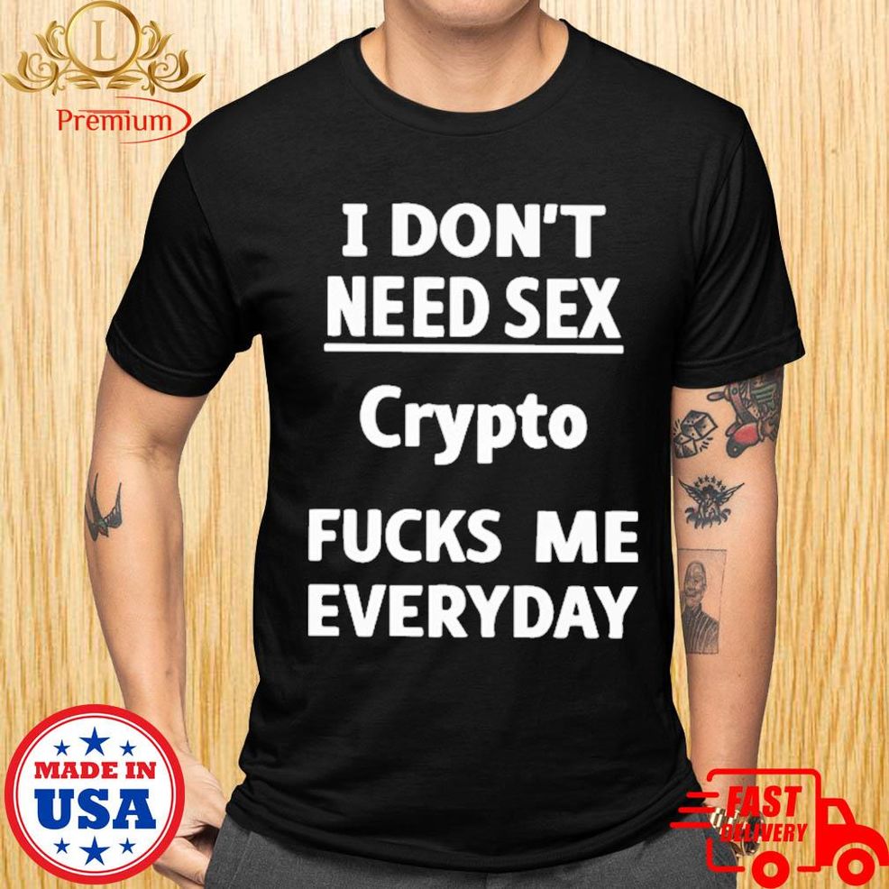 Official I Don't Need Sex Crypto Fucks Me Everyday Shirt