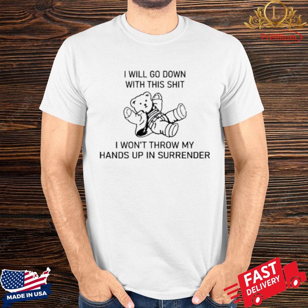 Official I Will Go Down With This Shit I Won’t Throw My Hands Up In Surrender Shirt