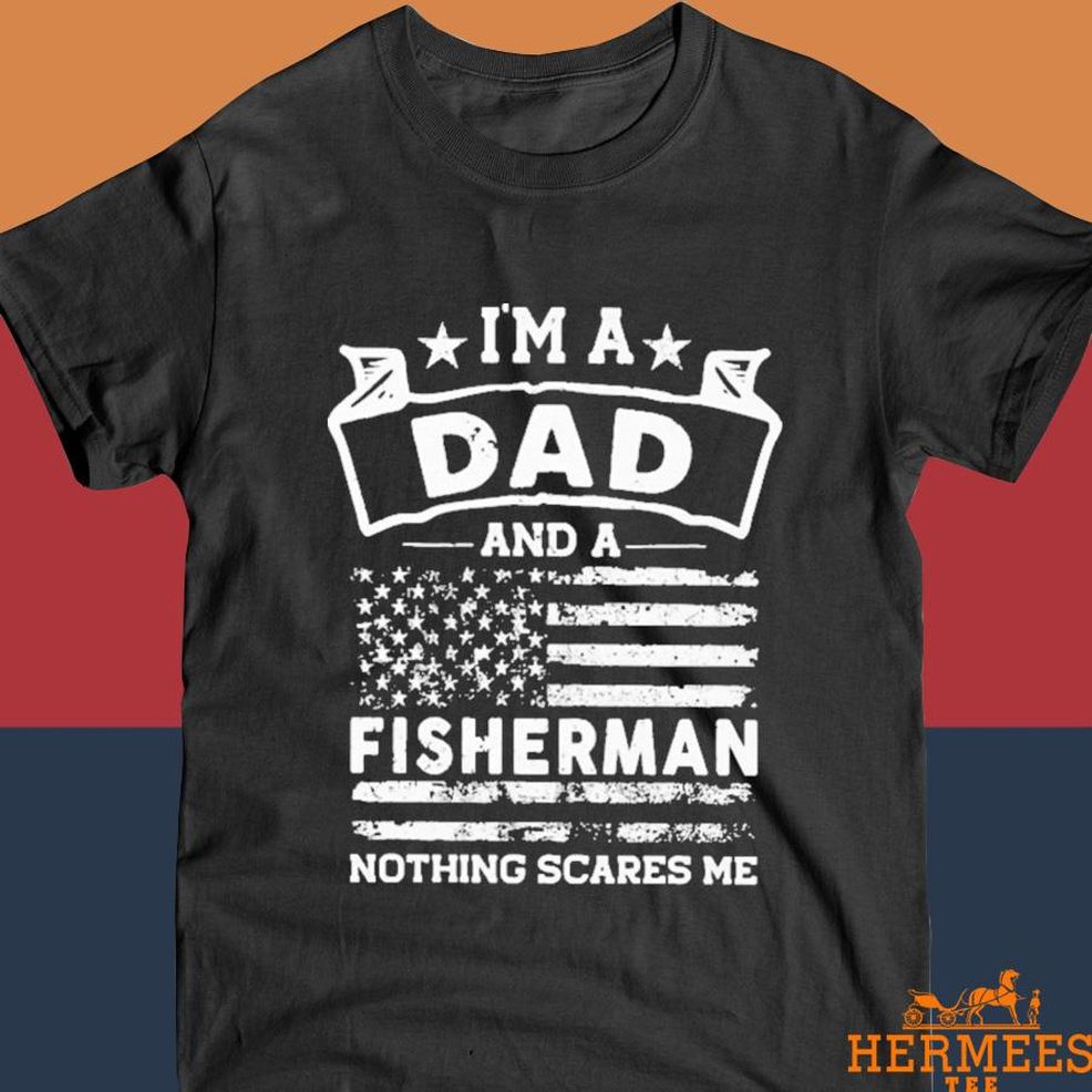 Official I'm A Dad And Fisherman Nothing Scares Me Shirt