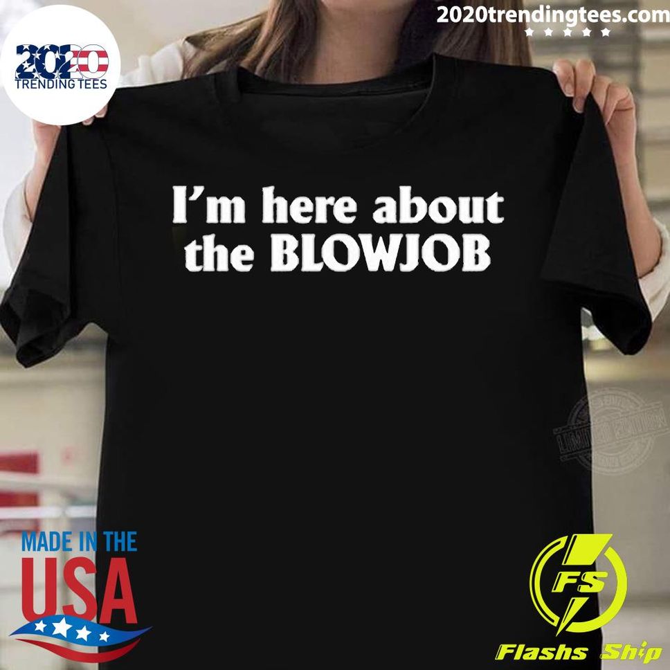 Official I’m Here About The Blowjob T Shirt