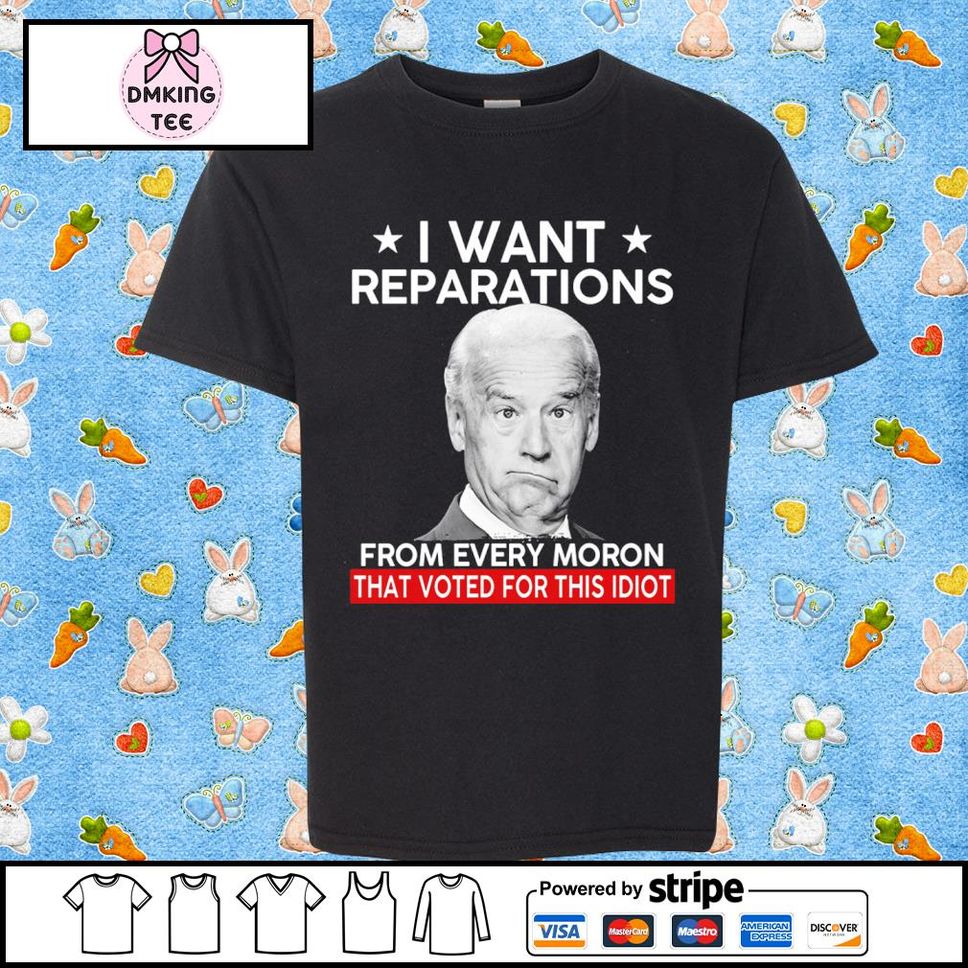 Official Joe Biden I Want Reparation From Every Morons That Voted For This Idiot Shirt