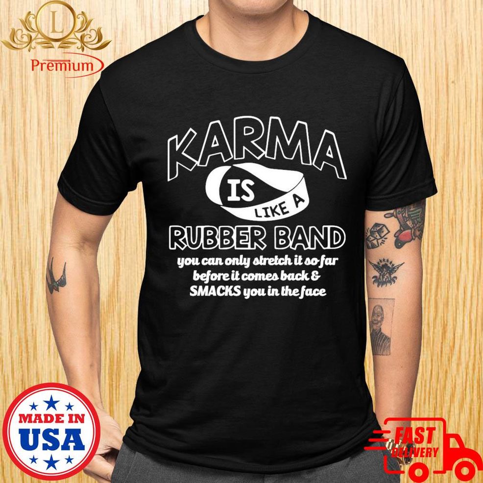 Official Karma It Like A Rubber Band You Can Only Stretch It So Far Before It Comes Back Shirt