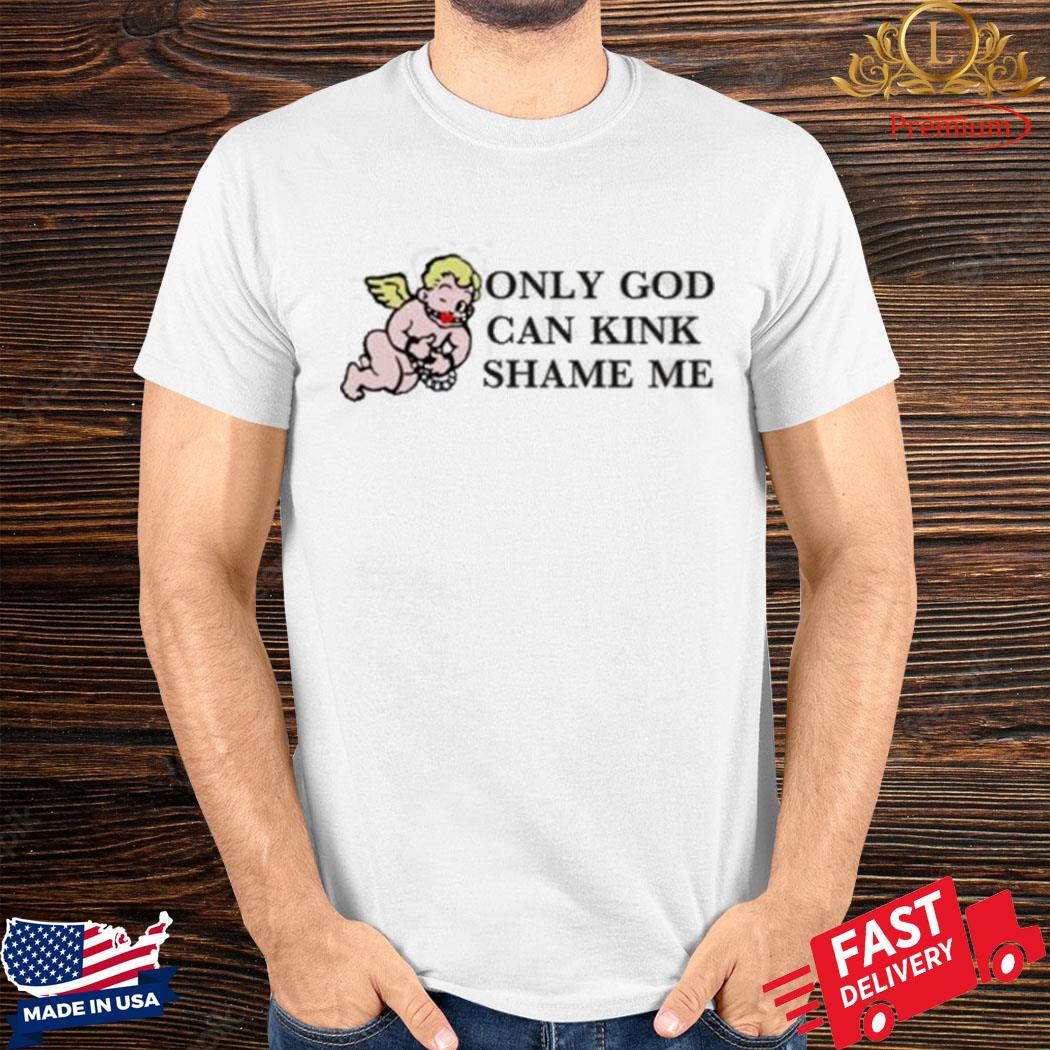 Official Only God Can Kink Shame Me Shirt