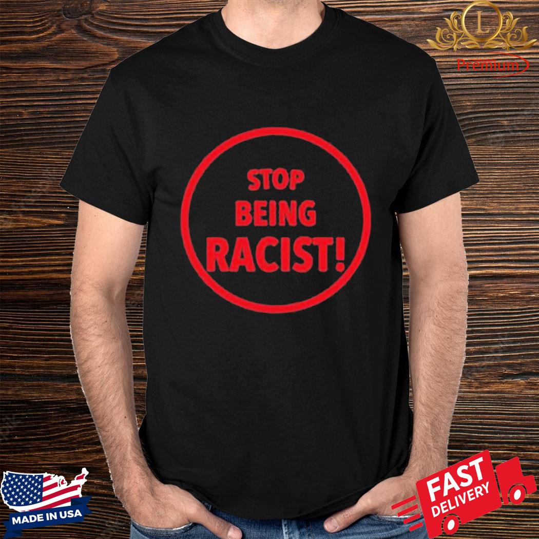 Official Stop Being Racist Shirt