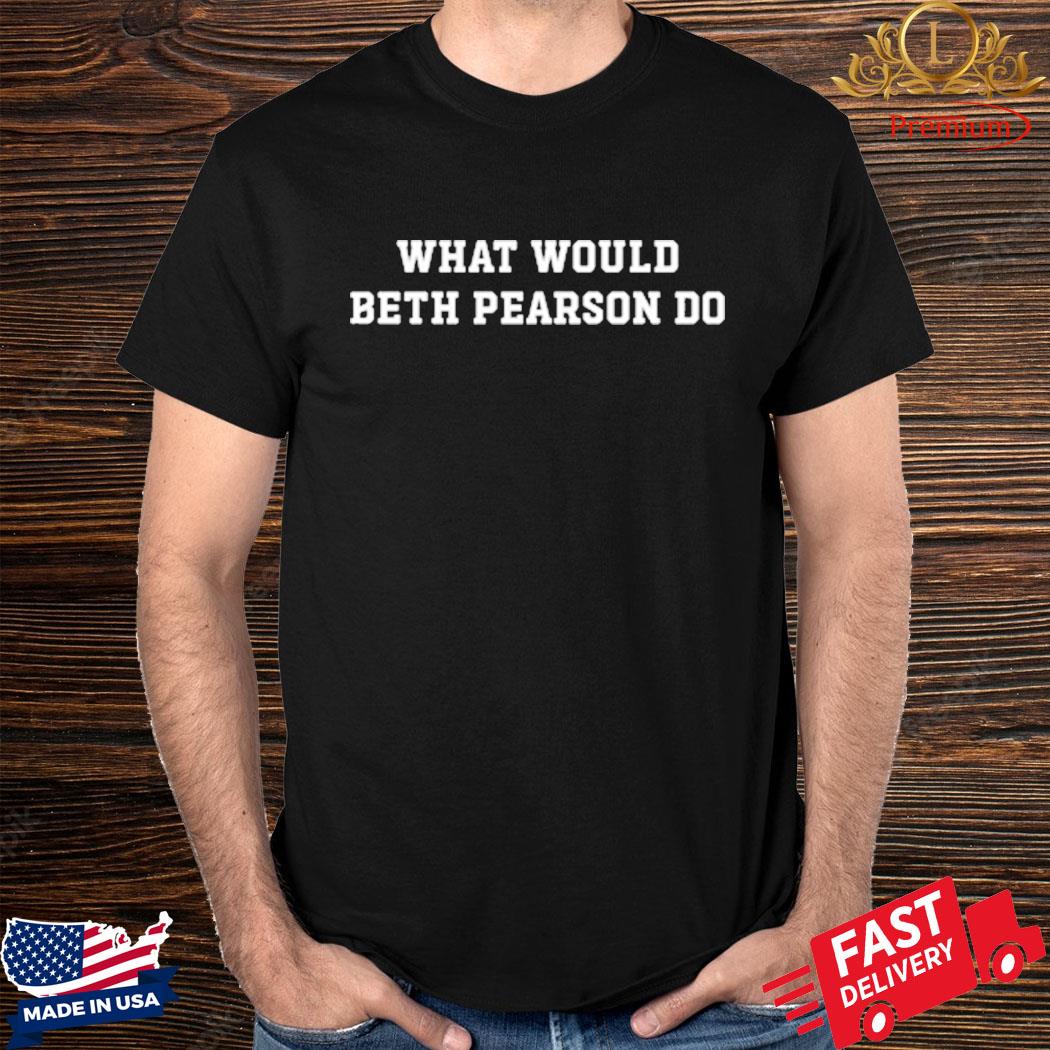 Official What Would Beth Pearson Do Shirt