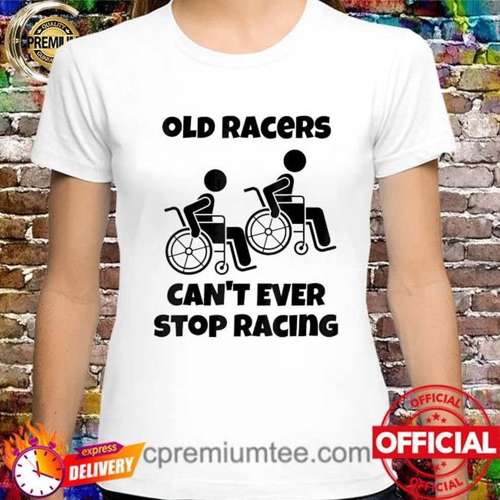 Old Racers Can't Ever Stop Racing Retired Old People Racing Shirt