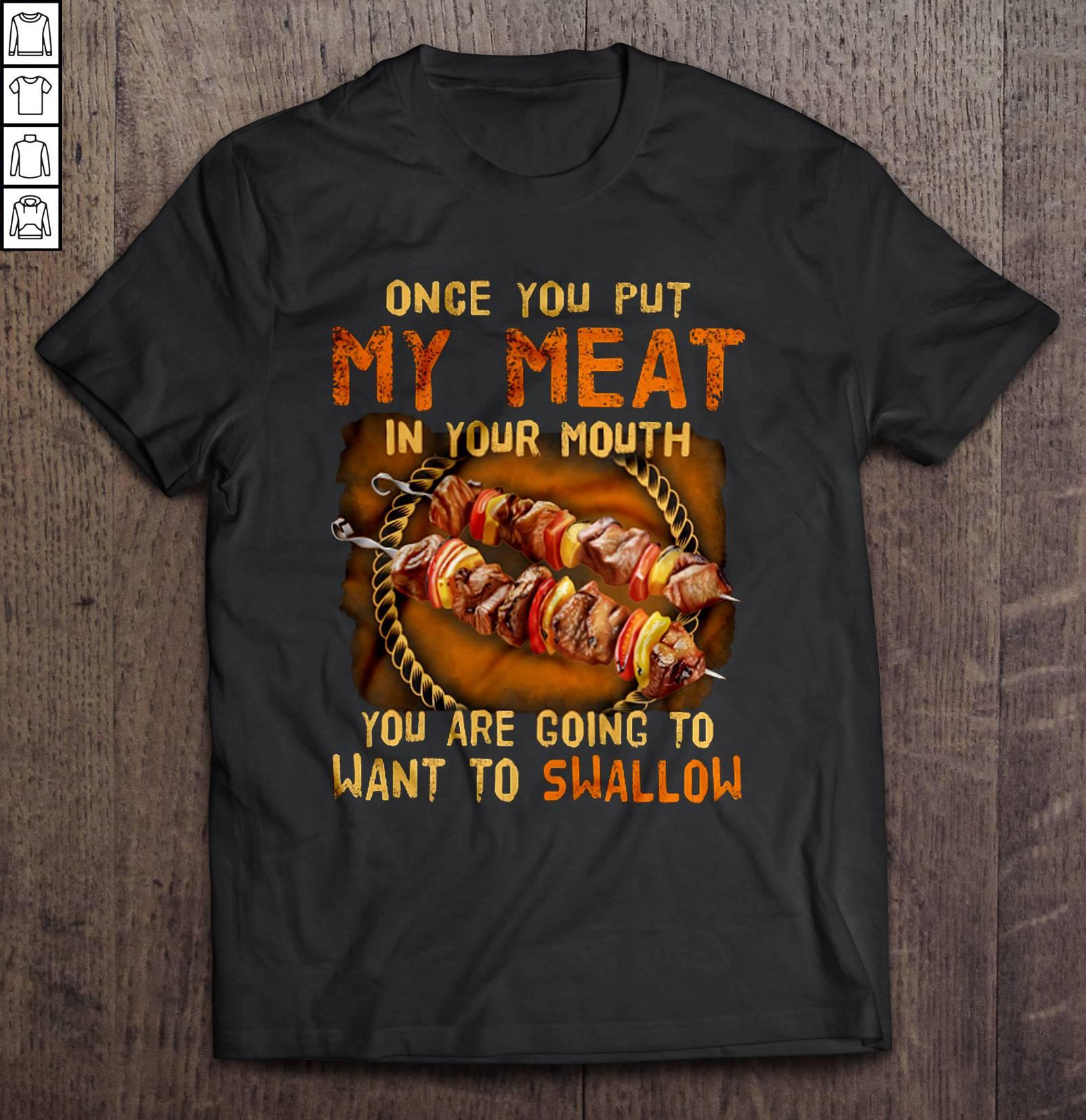 Once You Put My Meat In Your Mouth You Are Going To Want To Swallow2 Shirt
