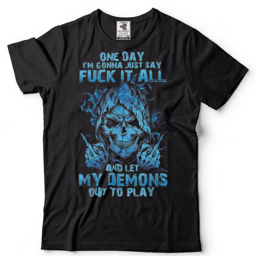 One Day I'm Gonna Just Say Fuck It All T Shirt