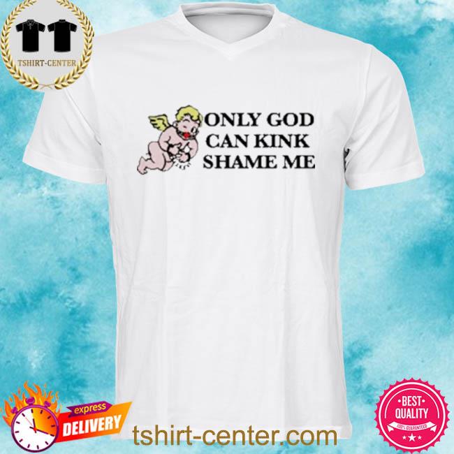 Only God Can Kink Shame Me Shirt