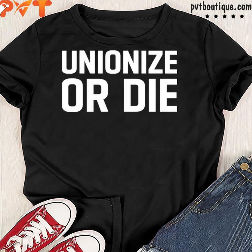 Original Unionize Or Die Shirt