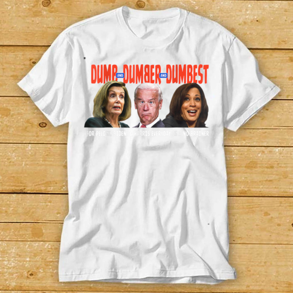 Pelosi, Biden, Harris, Are Dumb & Dumber & Dumbest Funny T Shirt