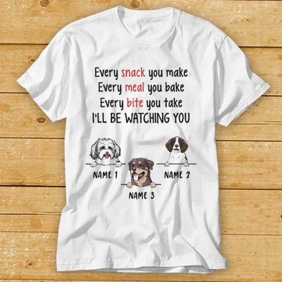 Personalized Dog T Shirt, Every Snack You Make Shirt, Every Meal You Bake Shirt, Unisex Shirt For Men, Women, Gifts For Dog Lovers, Dog Mom, Dog Dad White