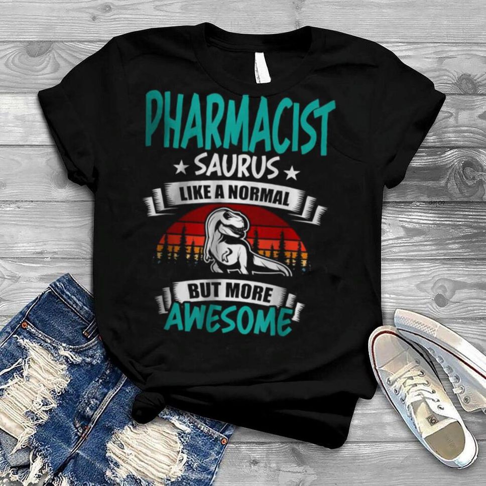 Pharmacist Saurus Like Normal But More Awesome T Shirt