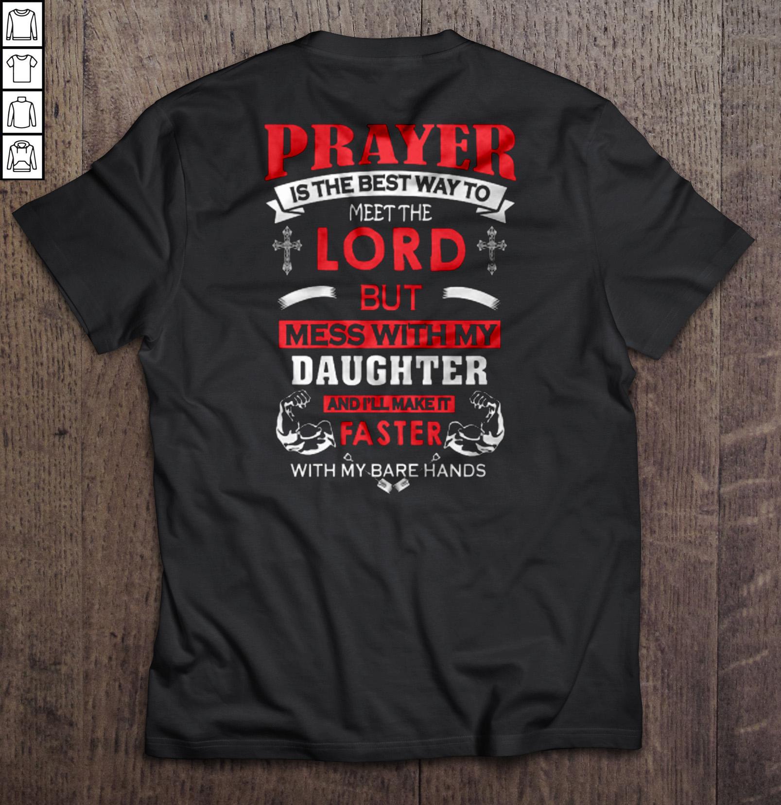 Prayer is the best way to meet the lord But mess with my Daughter and I’ll make it faster with my bare hands TShirt