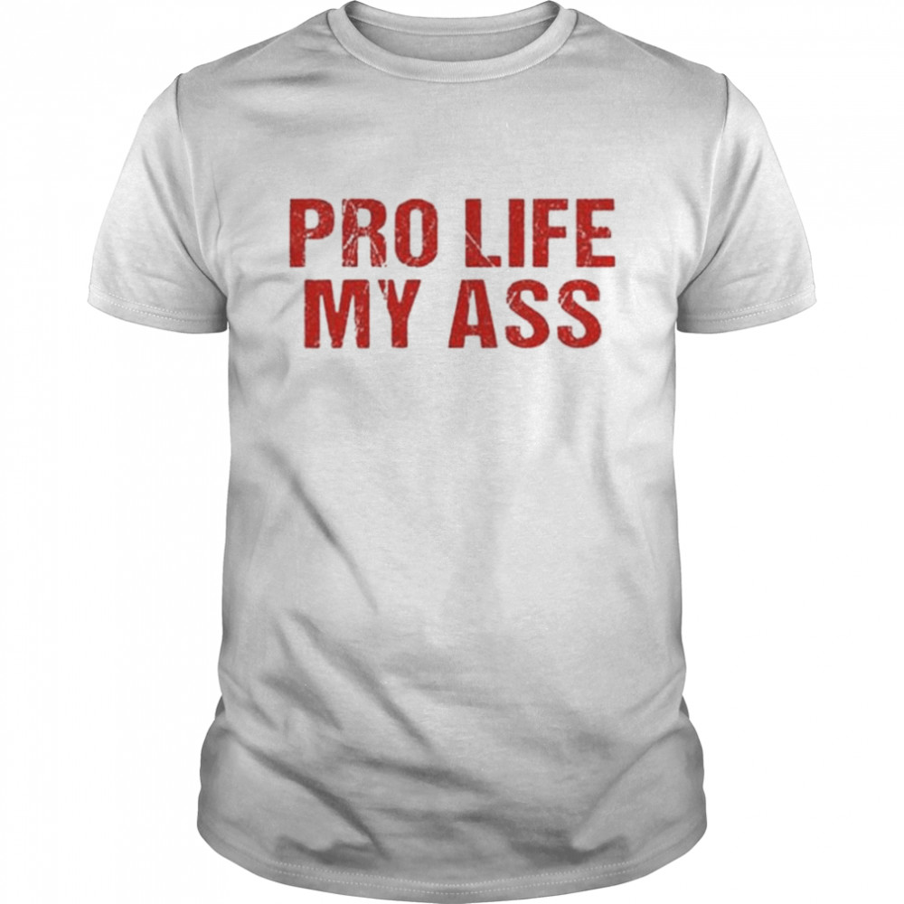 Pro life my ass basic shirt